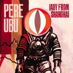 Pere Ubu - Lady from Shanghai, Gen. 2013 Pere Ubu - Lady from Shanghai